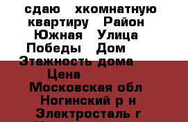 сдаю 2-хкомнатную квартиру › Район ­ Южная › Улица ­ Победы › Дом ­ 2 › Этажность дома ­ 5 › Цена ­ 13 000 - Московская обл., Ногинский р-н, Электросталь г. Недвижимость » Квартиры аренда   